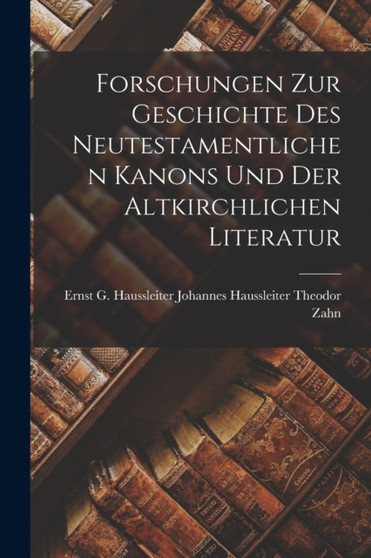 Forschungen zur Geschichte des Neutestamentlichen Kanons und der Altkirchlichen Literatur by Johannes Haussleiter G Haussl Zahn - Paperback