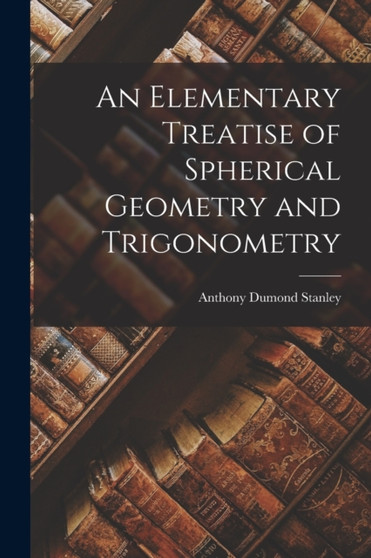An Elementary Treatise of Spherical Geometry and Trigonometry by Anthony Dumond Stanley - Paperback