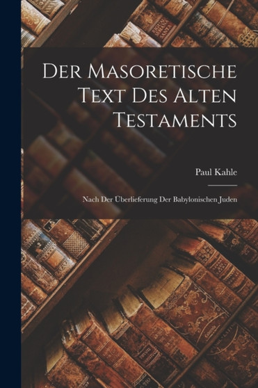 Der Masoretische Text des Alten Testaments : Nach der Uberlieferung der Babylonischen Juden by Paul Kahle - Paperback