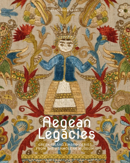 Aegean Legacies : Greek Island Embroideries from the Ashmolean Museum by Francesca Leoni - Paperback