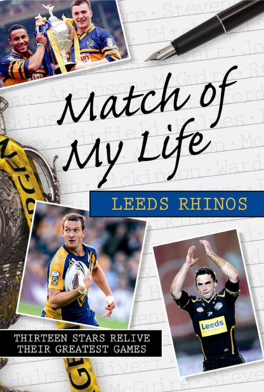 Match of My Life Leeds Rhinos : Thirteen Stars Relive Their Favourite Games by Phil Caplan - Hardback