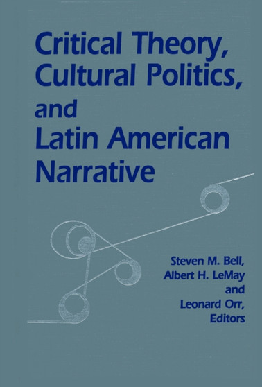 Critical Theory, Cultural Politics, and Latin American Narrative by Steven M. Bell - Hardback