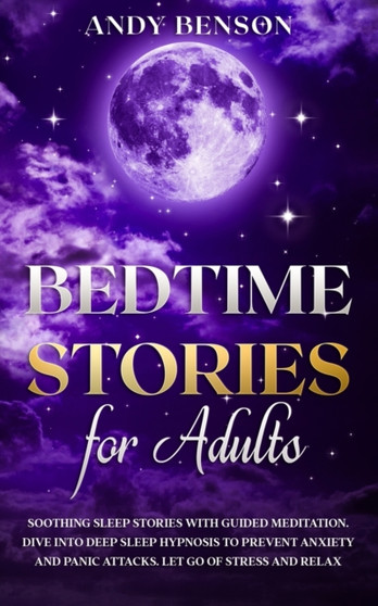 Bedtime Stories for Adults : Soothing Sleep Stories with Guided Meditation. Dive Into Deep Sleep Hypnosis to Prevent Anxiety and Panic Attacks. Let Go of Stress and Relax. : 2 by Andy Benson - Paperback