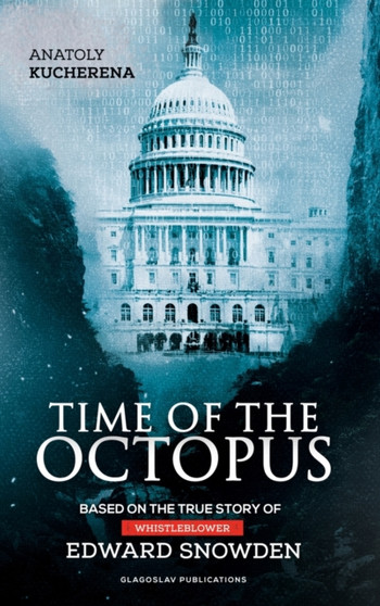 Time of the Octopus : Based on the True Story of Whistleblower Edward Snowden by Anatoly Kucherena - Hardback