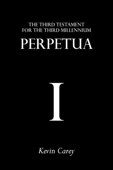 Perpetua : The Third Testament For The Third Millennium by Kevin Carey - Paperback