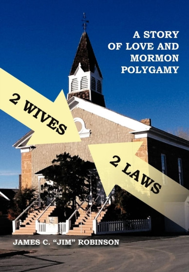 2 Wives 2 Laws : A Story of Mormon Polygamy by James C Robinson - Hardback