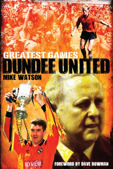 Dundee United Greatest Games : The Tangerines' Fifty Finest Matches by Mike Watson - Hardback