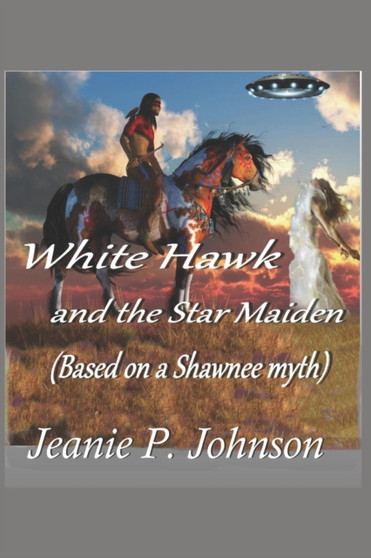 White Hawk and the Star Maiden : Based on a Shawnee Myth by Jeanie P Johnson - Paperback