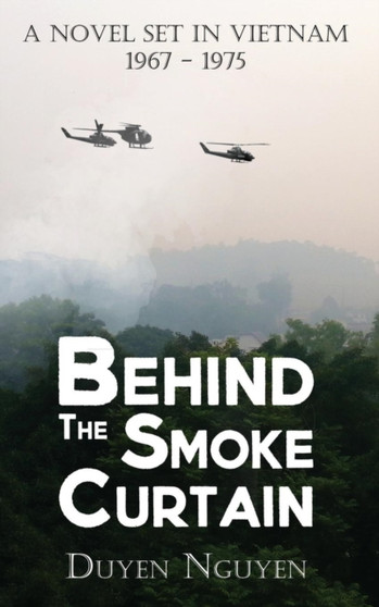 Behind the Smoke Curtain : A Novel Set in Vietnam 1967-1975 by Duyen Nguyen - Paperback