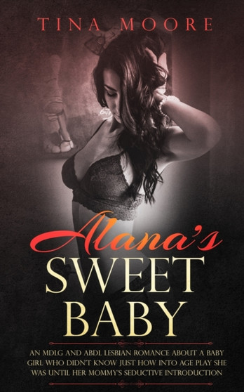 Alana's Sweet Baby : An MDLG and ABDL lesbian romance about a baby girl who didn't know just how into age play she was until her Mommy's seductive introduction. by Tina Moore - Paperback