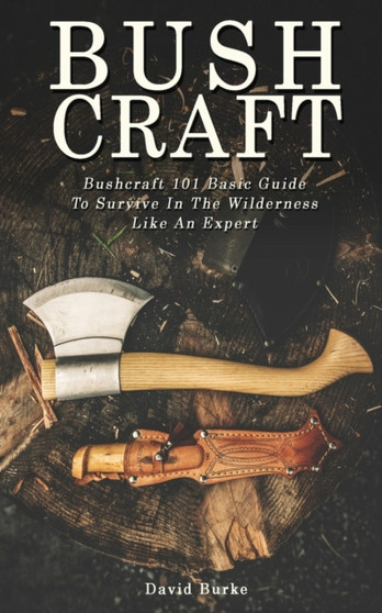 Bushcraft : Bushcraft 101 Basic Guide To Survive In The Wilderness Like An Expert! by David Burke - Paperback