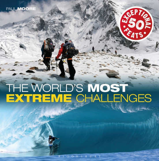 The World's Most Extreme Challenges : 50 Exceptional Feats Of Endurance From Around The Globe by Paul Moore - Hardback
