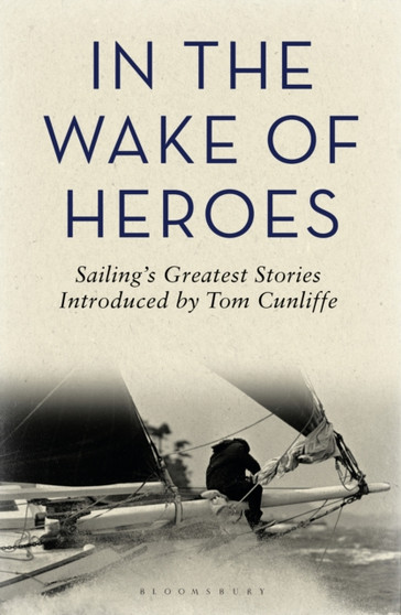 In the Wake of Heroes : Sailing's Greatest Stories Introduced by Tom Cunliffe by Tom Cunliffe - Hardback