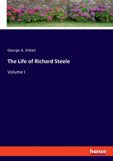 The Life of Richard Steele : Volume I by George a Aitken - Paperback