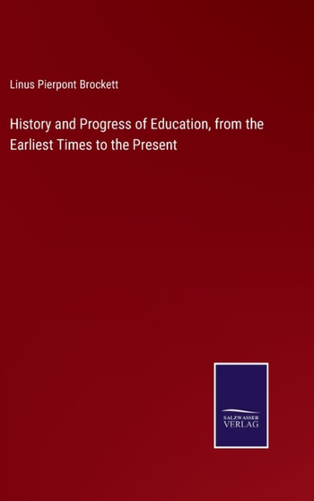 History and Progress of Education, from the Earliest Times to the Present by Linus Pierpont Brockett - Hardback