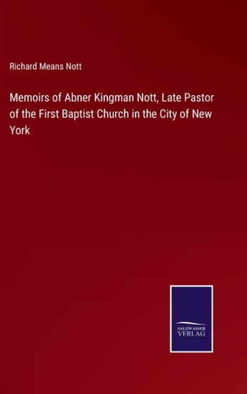 Memoirs of Abner Kingman Nott, Late Pastor of the First Baptist Church in the City of New York by Richard Means Nott - Hardback