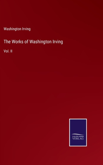The Works of Washington Irving : Vol. II by Washington Irving - Hardback