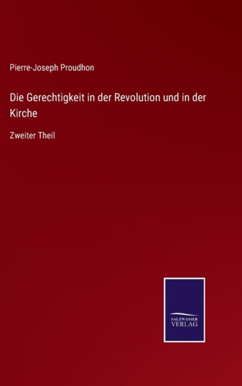 Die Gerechtigkeit in der Revolution und in der Kirche : Zweiter Theil by Pierre-Joseph Proudhon - Hardback