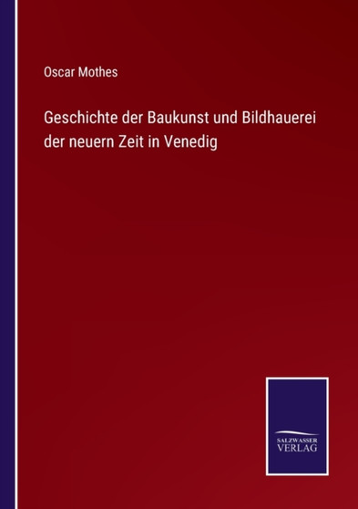 Geschichte der Baukunst und Bildhauerei der neuern Zeit in Venedig by Oscar Mothes - Paperback