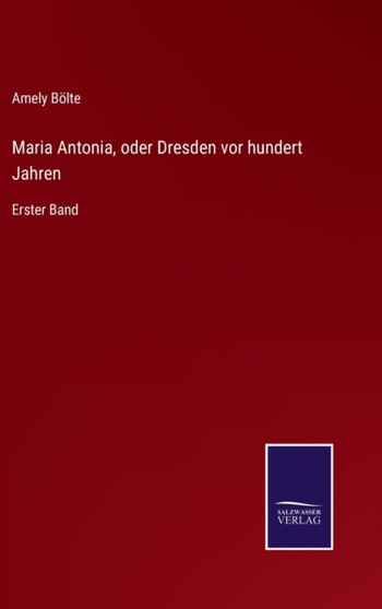 Maria Antonia, oder Dresden vor hundert Jahren : Erster Band by Amely Bolte - Hardback