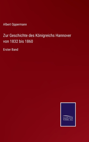 Zur Geschichte des Konigreichs Hannover von 1832 bis 1860 : Erster Band by Albert Oppermann - Hardback