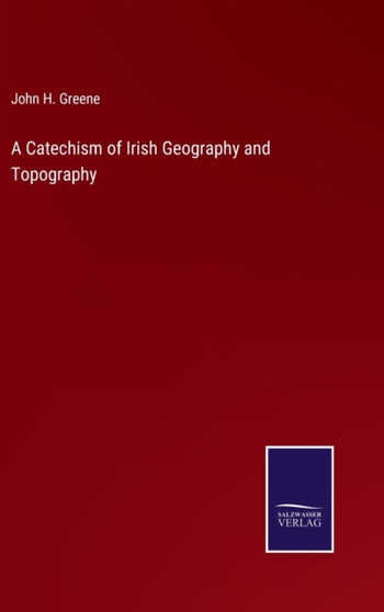 A Catechism of Irish Geography and Topography by John H Greene - Hardback