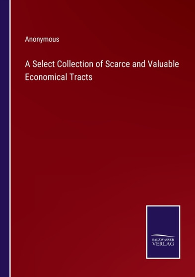 A Select Collection of Scarce and Valuable Economical Tracts by Anonymous - Paperback