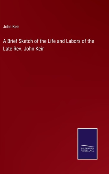 A Brief Sketch of the Life and Labors of the Late Rev. John Keir by John Keir - Hardback