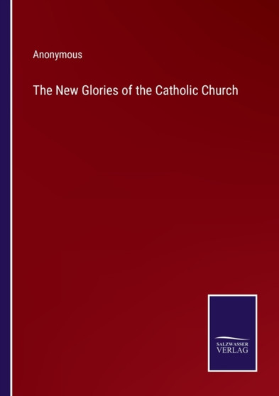 The New Glories of the Catholic Church by Anonymous - Paperback