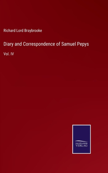 Diary and Correspondence of Samuel Pepys : Vol. IV by Richard Lord Braybrooke - Hardback