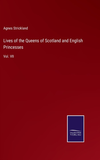 Lives of the Queens of Scotland and English Princesses : Vol. VII by Agnes Strickland - Hardback