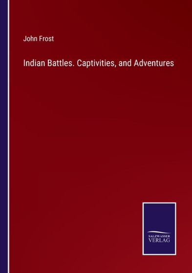 Indian Battles. Captivities, and Adventures by John Frost - Paperback