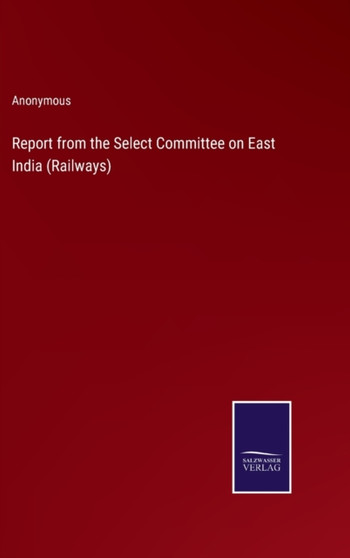 Report from the Select Committee on East India (Railways) by Anonymous - Hardback