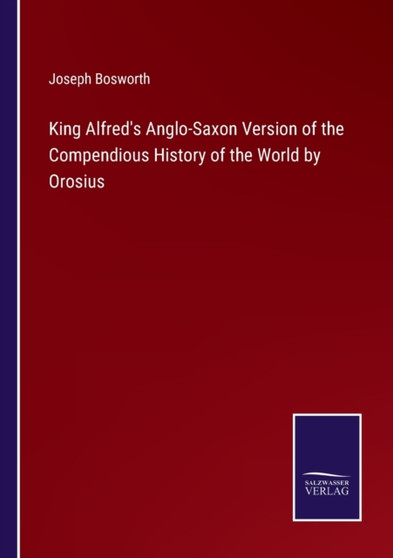 King Alfred's Anglo-Saxon Version of the Compendious History of the World by Orosius by Joseph Bosworth - Paperback