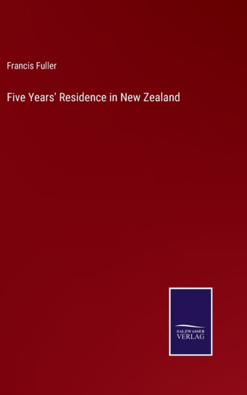 Five Years' Residence in New Zealand by Francis Fuller - Hardback