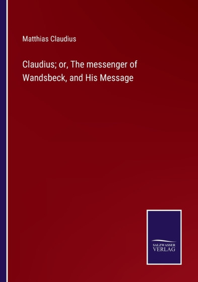 Claudius; or, The messenger of Wandsbeck, and His Message by Matthias Claudius - Paperback