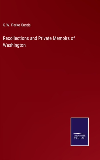 Recollections and Private Memoirs of Washington by G W Parke Custis - Hardback
