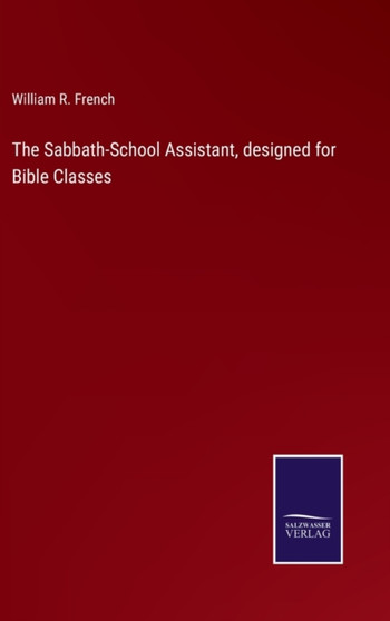 The Sabbath-School Assistant, designed for Bible Classes by William R French - Hardback