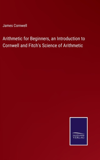 Arithmetic for Beginners, an Introduction to Cornwell and Fitch's Science of Arithmetic by James Cornwell - Hardback Arithmetic for Beginners, an Introduction to Cornwell and Fitch's Science of Arithmetic by James Cornwell - Hardback