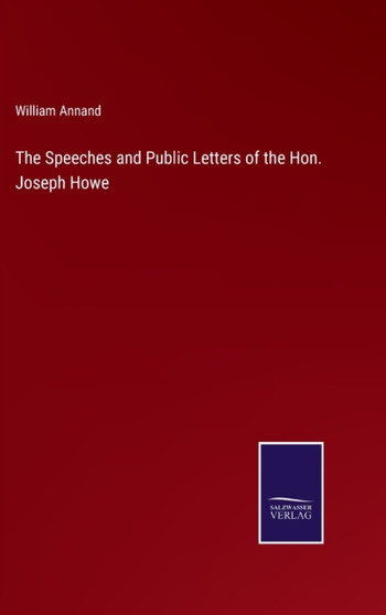The Speeches and Public Letters of the Hon. Joseph Howe by William Annand - Hardback