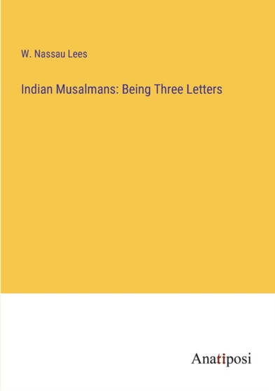 Indian Musalmans : Being Three Letters by W Nassau Lees - Paperback