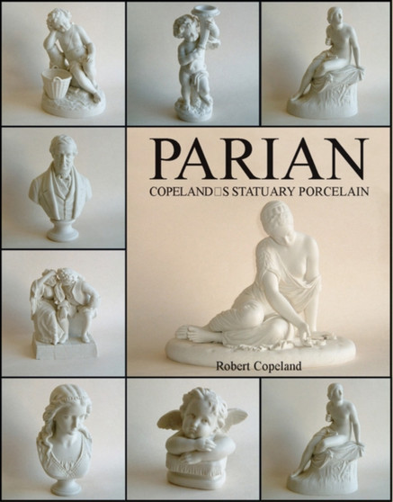 Parian: Copeland's Statuary Porcelain : Copeland's Statuary Porcelain by Robert Copeland - Hardback