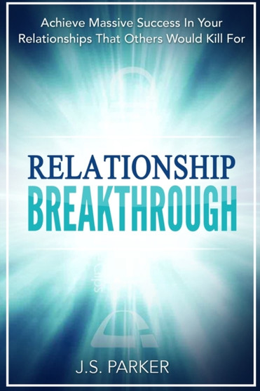 Relationship Skills Workbook : Breakthrough - Achieve Massive Success In Your Relationships That Others Would Kill For by J S Parker - Paperback