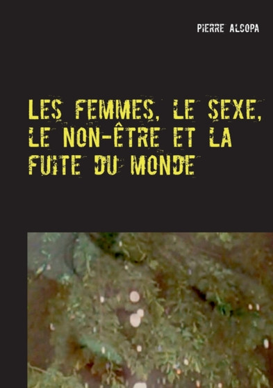 Les femmes, le sexe, le non-etre et la fuite du monde : Un roman sauvage by Pierre Alcopa - Paperback