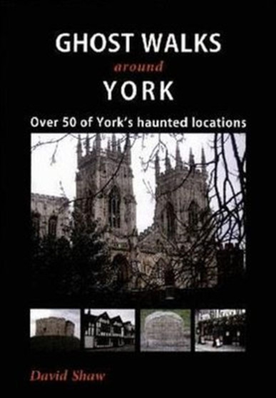 Ghost Walks Around York : Over 50 of York's Haunted Locations by David Shaw - Paperback