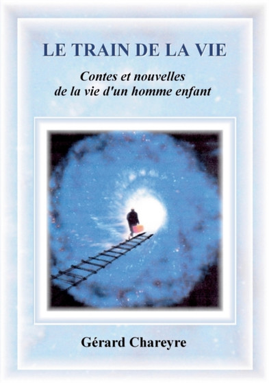 Le Train de la Vie : Contes et nouvelles de la vie d'un homme enfant by Gerard Chareyre - Paperback