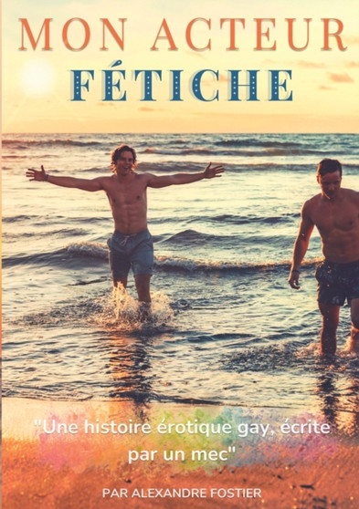 Mon acteur fetiche : Une histoire erotique gay ecrite par un homme by Alexandre Fostier - Paperback