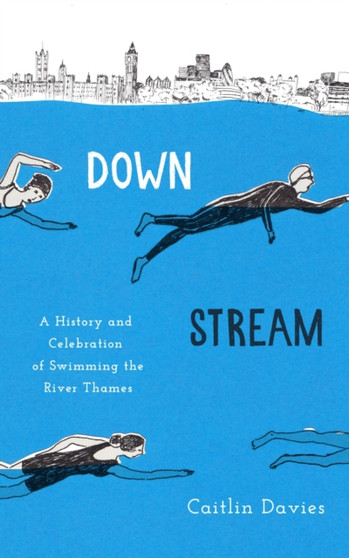 Downstream : A History and Celebration of Swimming the River Thames by Caitlin Davies - Hardback
