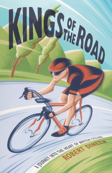 Kings of the Road : A Journey into the Heart of British Cycling by Robert Dineen - Hardback
