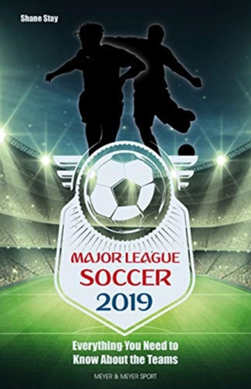 Major League Soccer 2019 : Everything You Need to Know About the Teams by Shane Stay - Paperback